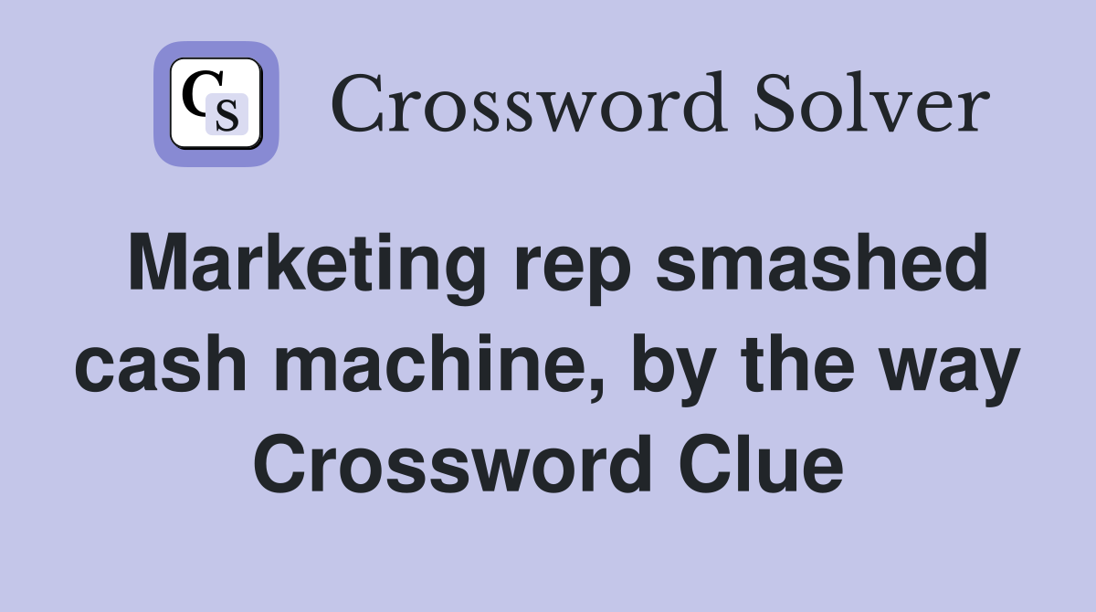 Marketing rep smashed cash machine, by the way Crossword Clue