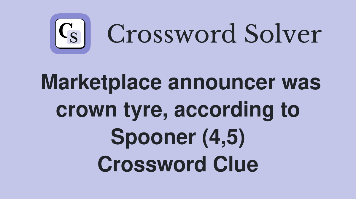Marketplace announcer was crown tyre, according to Spooner (4,5) Crossword Clue