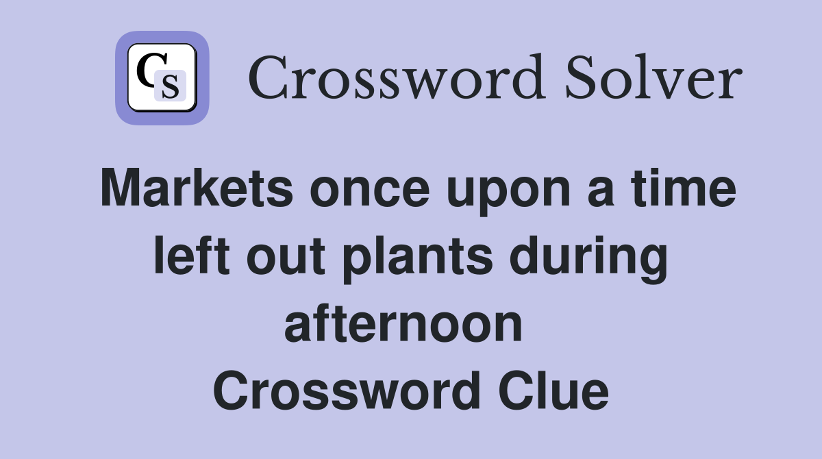 Markets once upon a time left out plants during afternoon  Crossword Clue