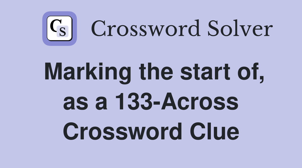 Marking the start of, as a 133-Across Crossword Clue