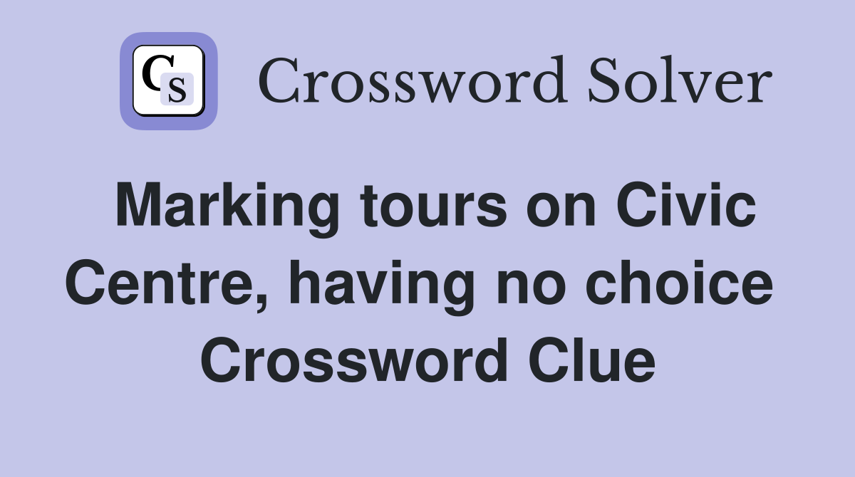 Marking tours on Civic Centre, having no choice  Crossword Clue