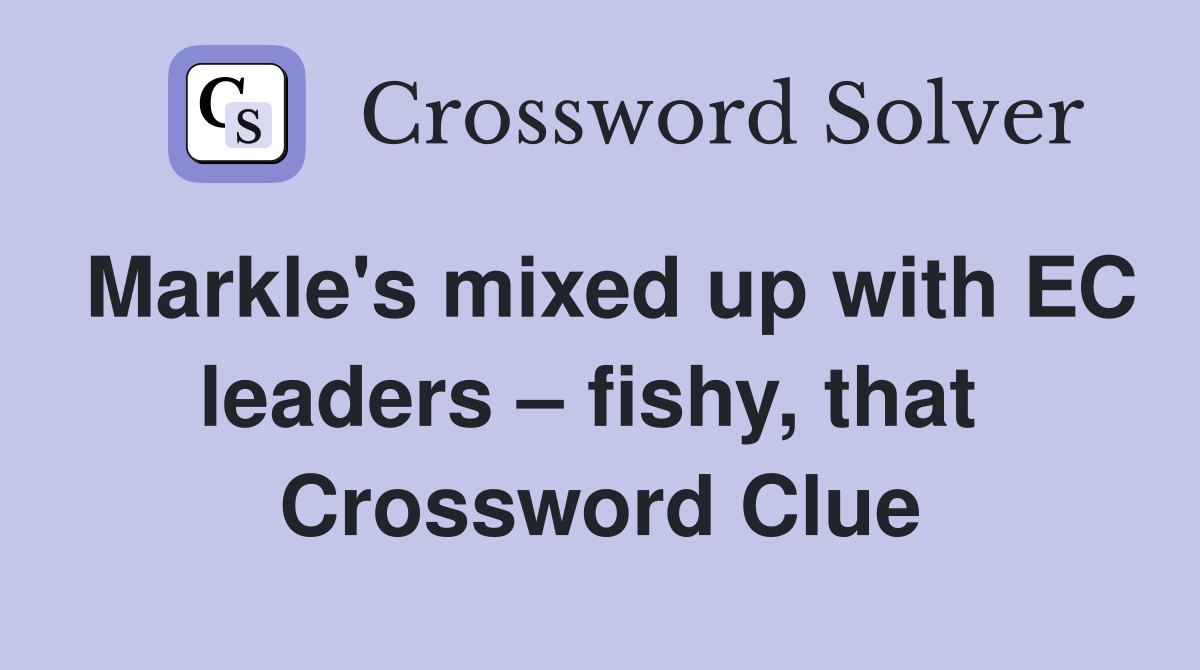 Markle's mixed up with EC leaders – fishy, that  Crossword Clue