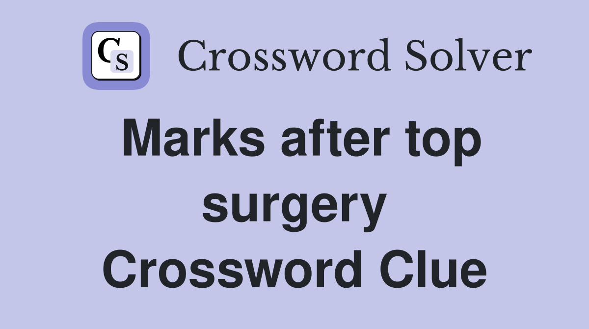 Marks after top surgery Crossword Clue