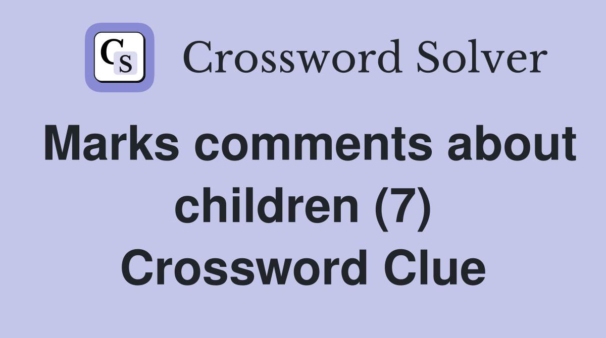Marks comments about children (7) Crossword Clue