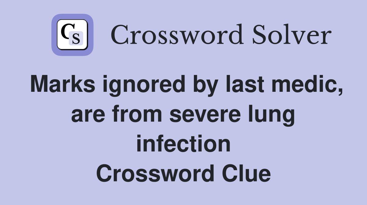 Marks ignored by last medic, are from severe lung infection Crossword Clue