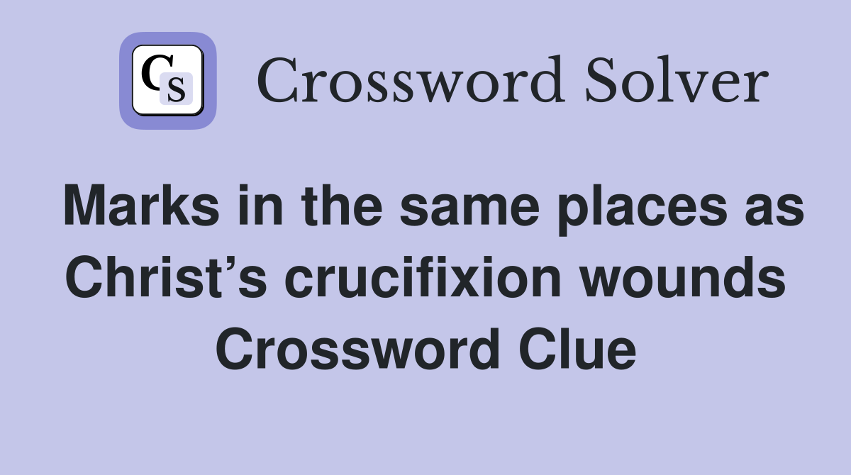 Marks in the same places as Christ’s crucifixion wounds Crossword Clue