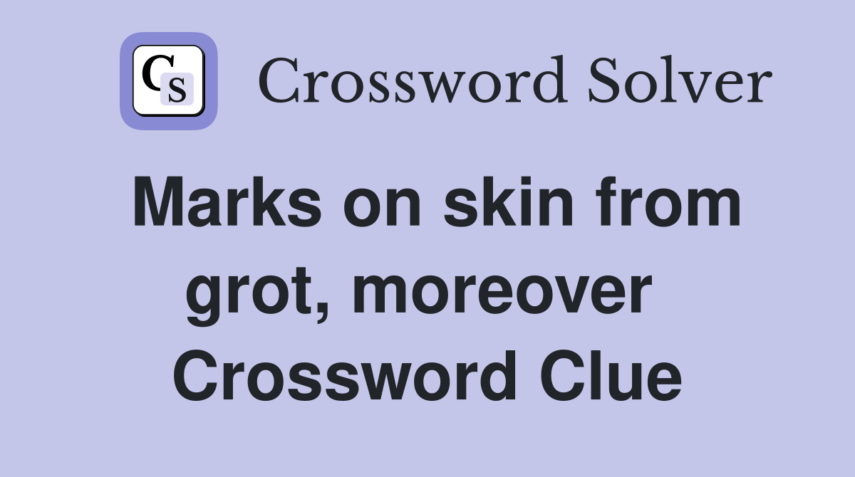 Marks on skin from grot, moreover  Crossword Clue