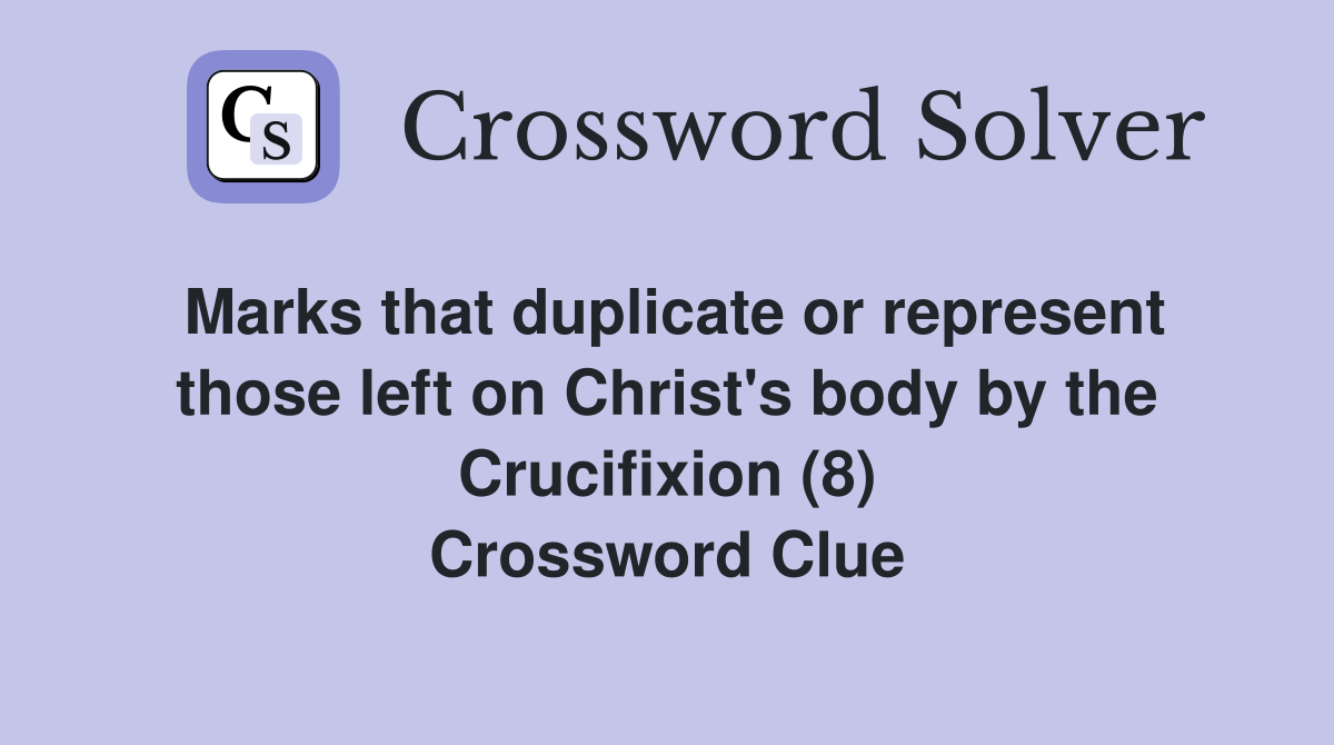 Marks that duplicate or represent those left on Christ's body by the Crucifixion (8) Crossword Clue