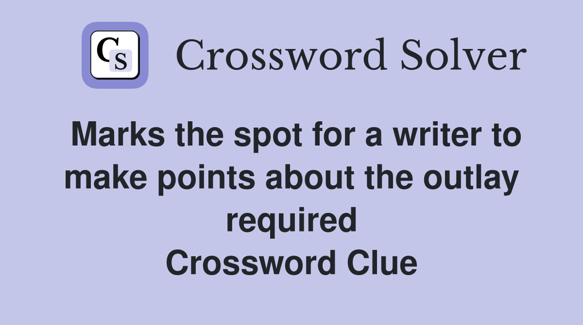Marks the spot for a writer to make points about the outlay required Crossword Clue