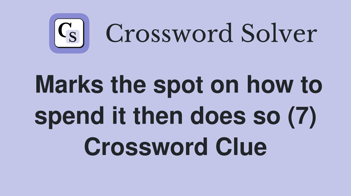 Marks the spot on how to spend it then does so (7) Crossword Clue