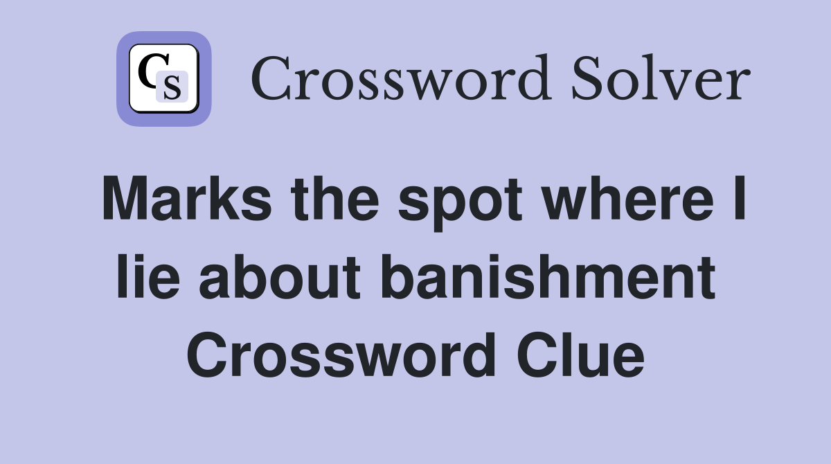Marks the spot where I lie about banishment Crossword Clue