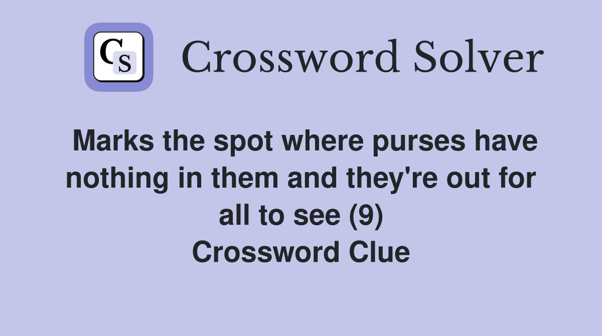 Marks the spot where purses have nothing in them and they're out for all to see (9) Crossword Clue
