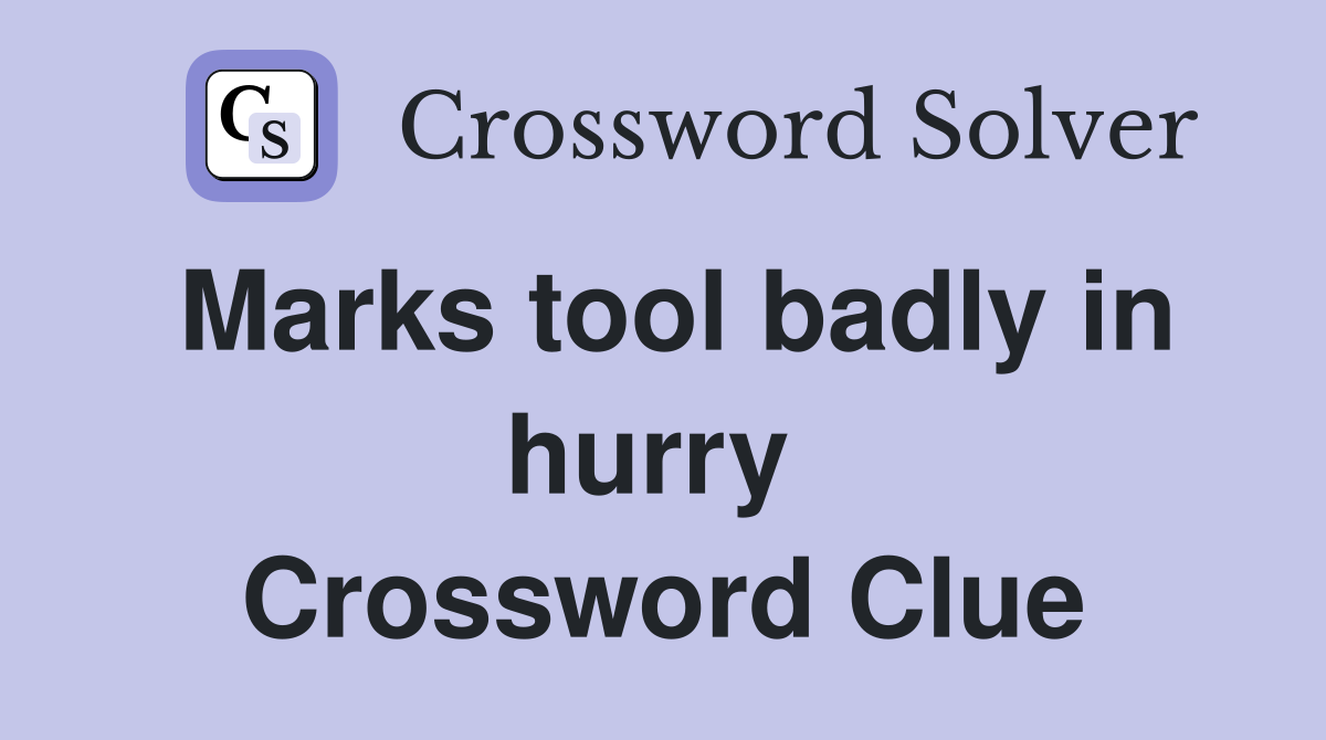 Marks tool badly in hurry  Crossword Clue