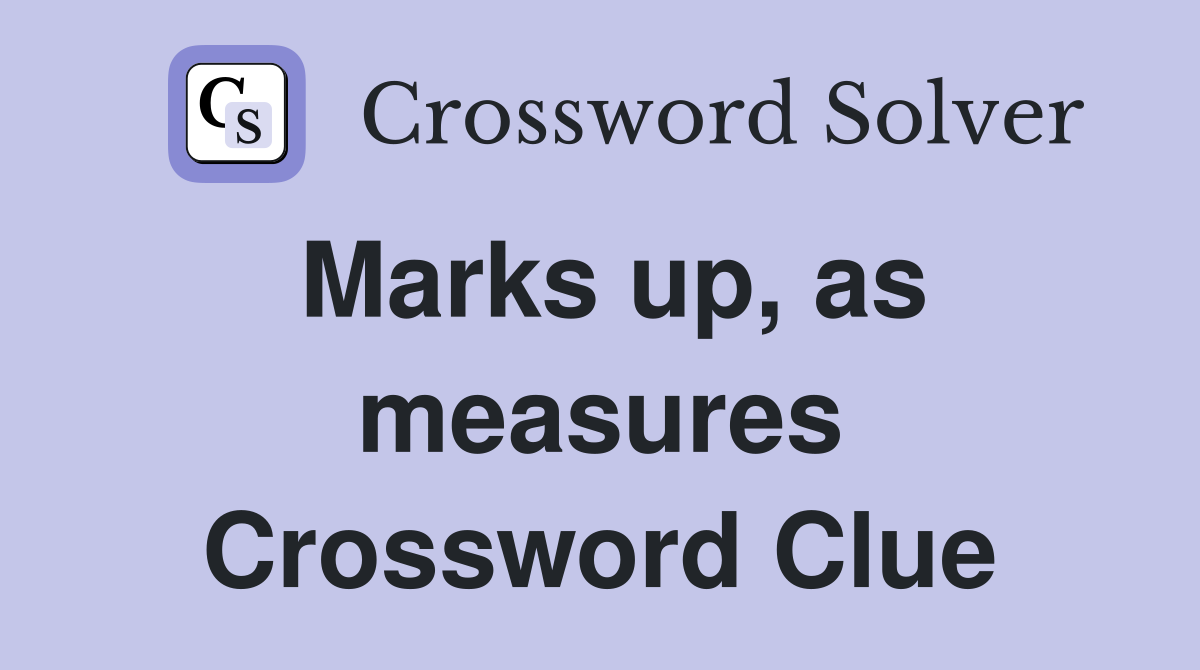 Marks up, as measures Crossword Clue