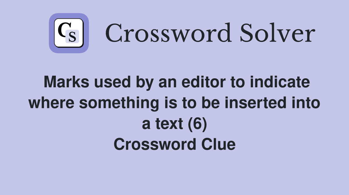 Marks used by an editor to indicate where something is to be inserted into a text (6) Crossword Clue