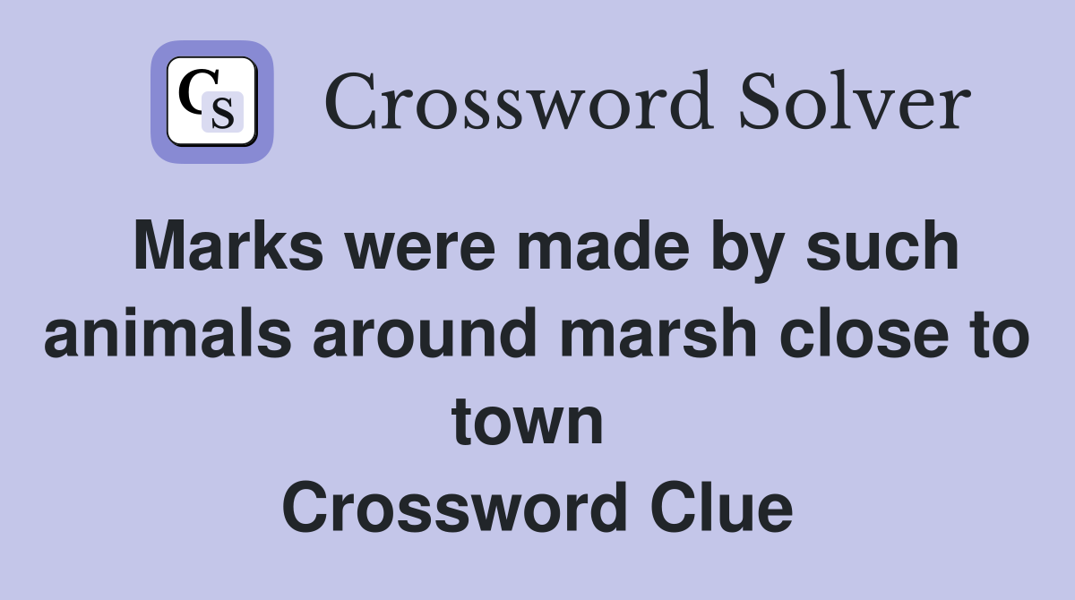 Marks were made by such animals around marsh close to town  Crossword Clue
