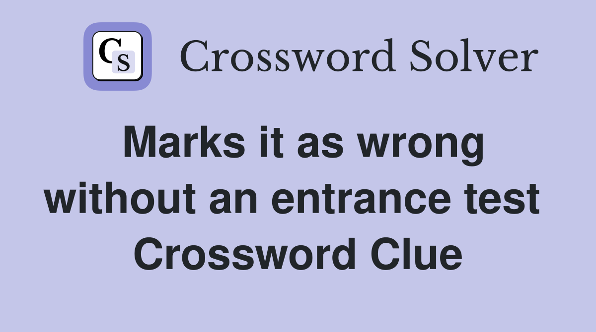 Marks it as wrong without an entrance test  Crossword Clue