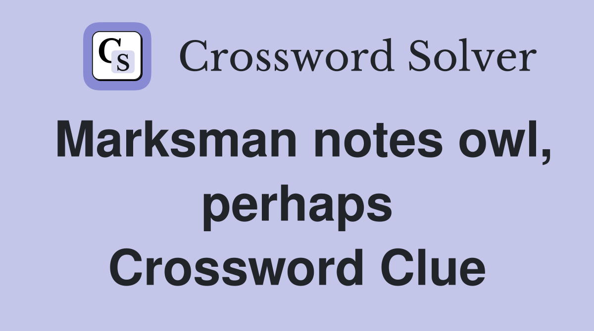 Marksman notes owl, perhaps Crossword Clue