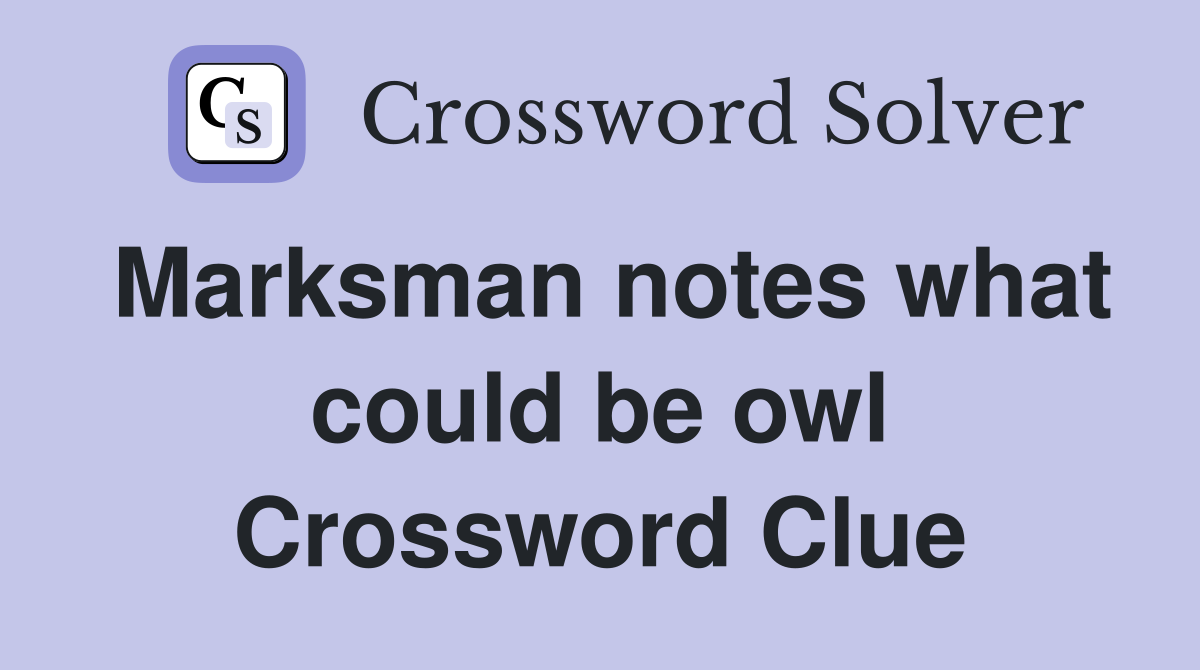 Marksman notes what could be owl Crossword Clue