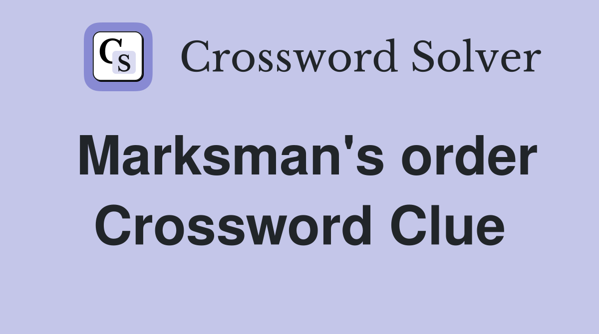 Marksman's order Crossword Clue