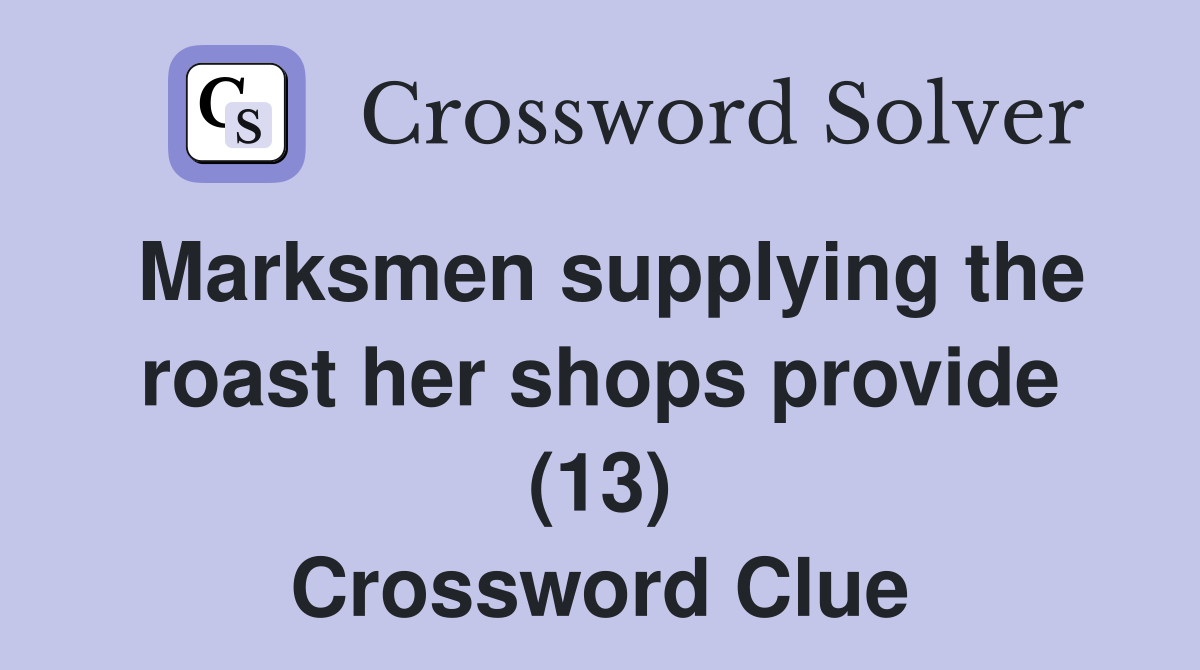 Marksmen supplying the roast her shops provide (13) Crossword Clue