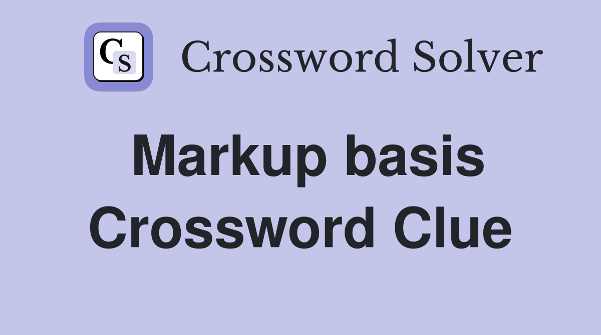Markup basis Crossword Clue