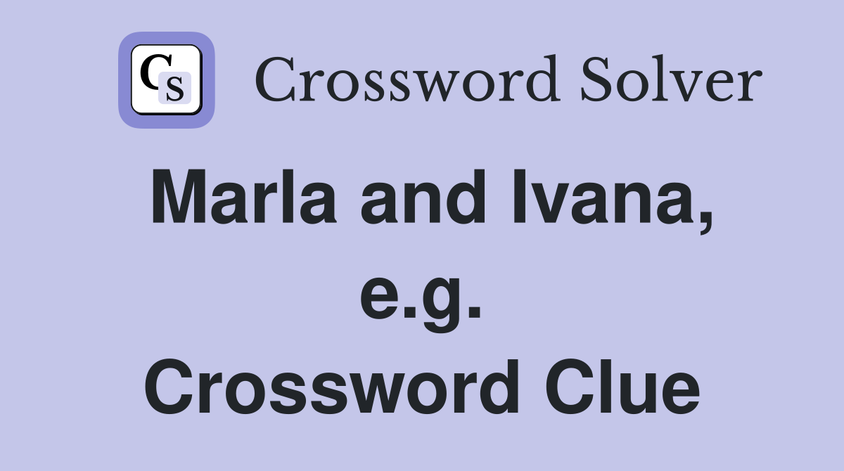 Marla and Ivana, e.g. Crossword Clue