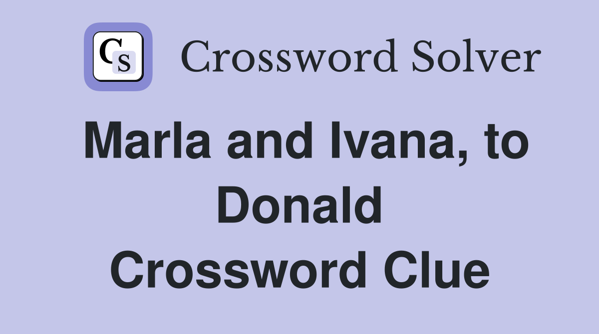 Marla and Ivana, to Donald Crossword Clue