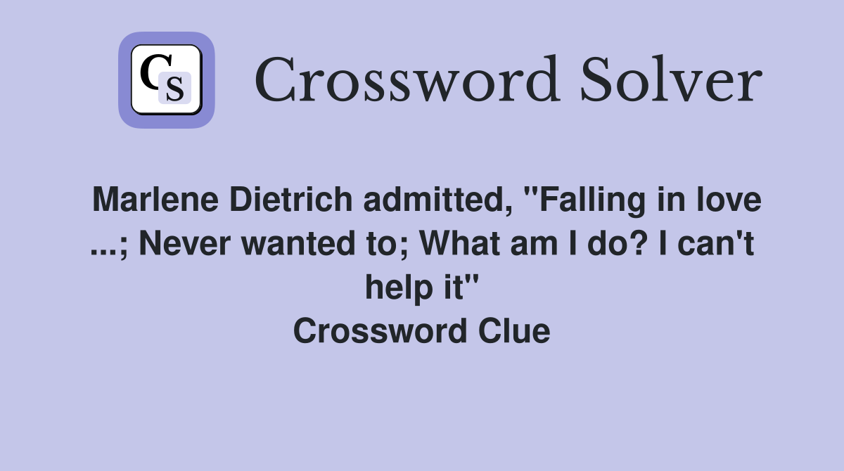 Marlene Dietrich admitted, "Falling in love ...; Never wanted to; What am I do? I can't help it" Crossword Clue