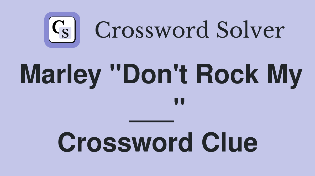 Marley "Don't Rock My ___" Crossword Clue