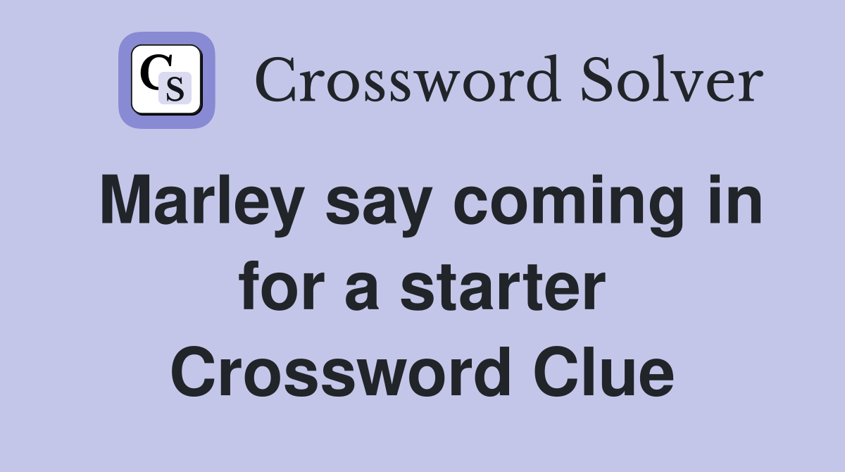 Marley say coming in for a starter Crossword Clue