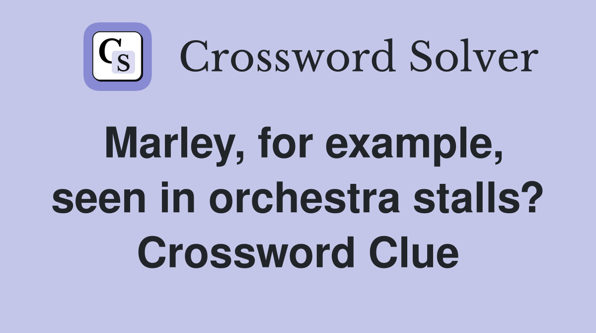 Marley, for example, seen in orchestra stalls? Crossword Clue
