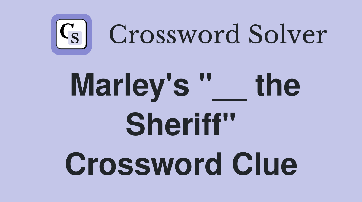Marley's "__ the Sheriff" Crossword Clue