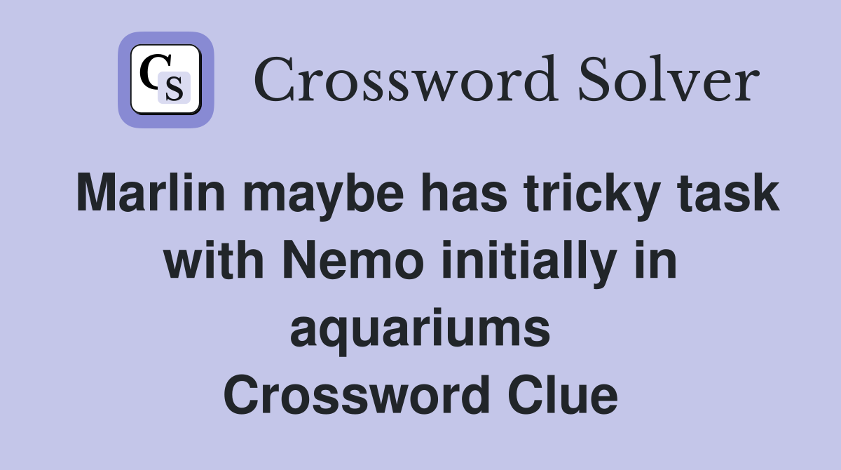 Marlin maybe has tricky task with Nemo initially in aquariums Crossword Clue