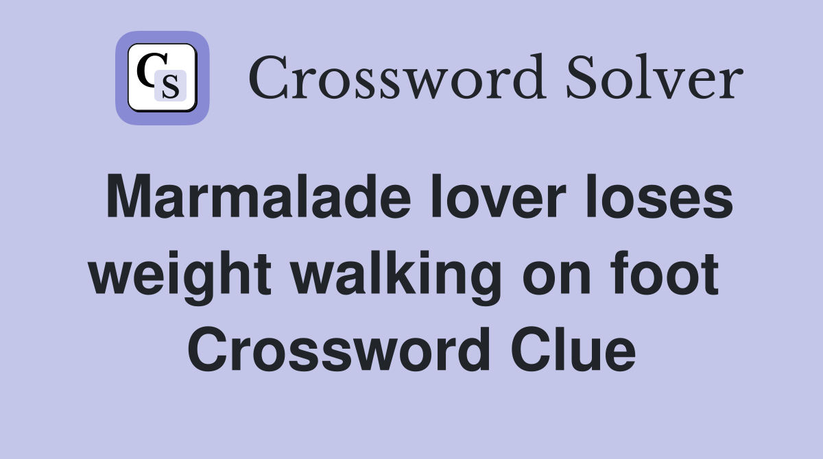 Marmalade lover loses weight walking on foot  Crossword Clue