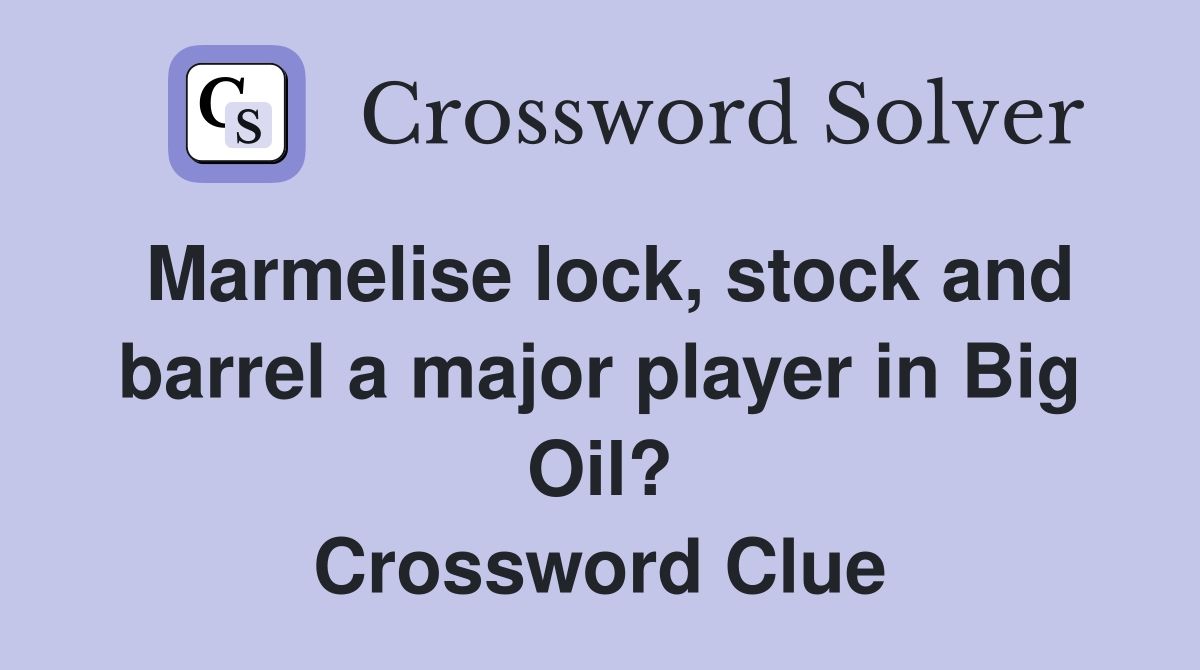 Marmelise lock, stock and barrel a major player in Big Oil? Crossword Clue