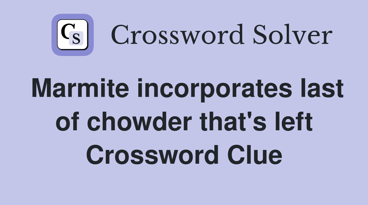 Marmite incorporates last of chowder that's left Crossword Clue