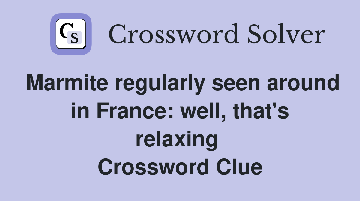 Marmite regularly seen around in France: well, that's relaxing  Crossword Clue