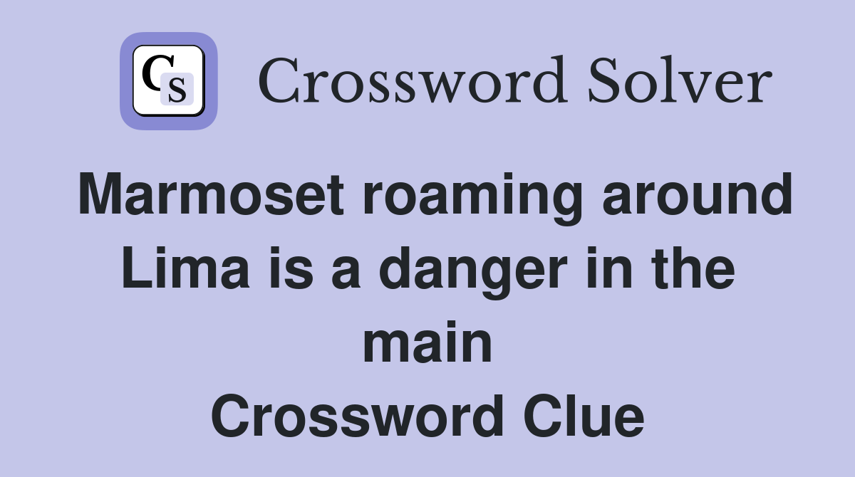 Marmoset roaming around Lima is a danger in the main Crossword Clue
