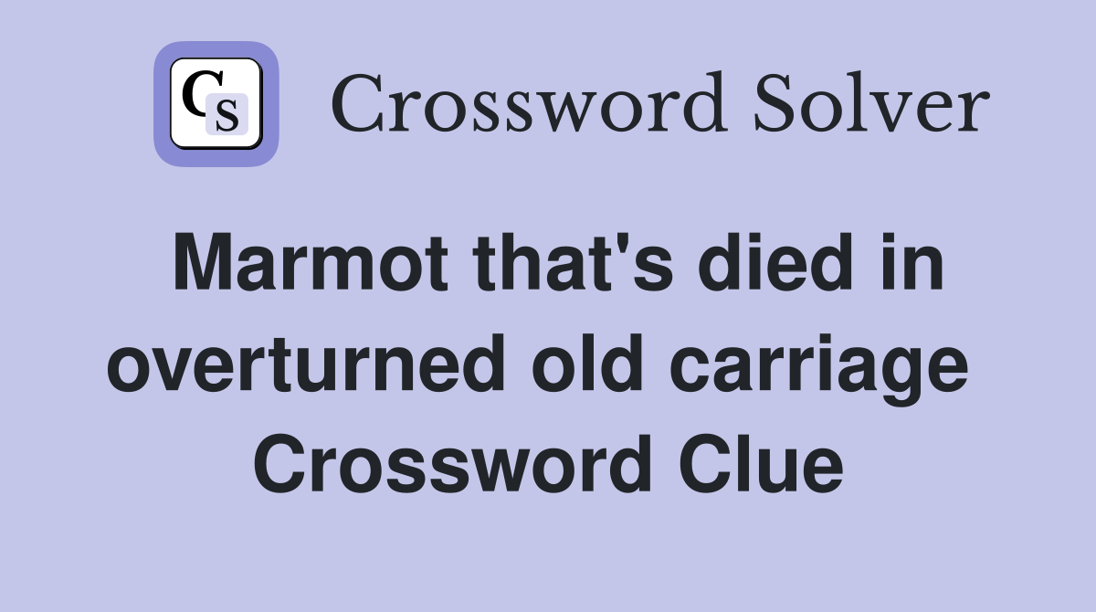 Marmot that's died in overturned old carriage  Crossword Clue