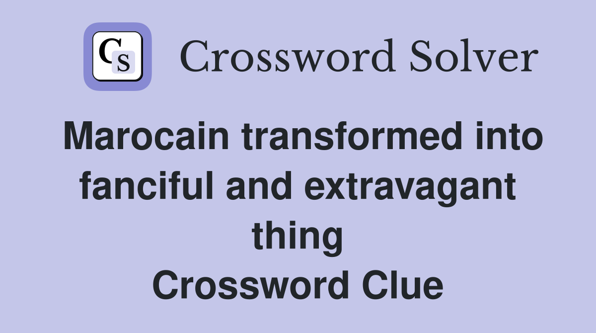Marocain transformed into fanciful and extravagant thing Crossword Clue