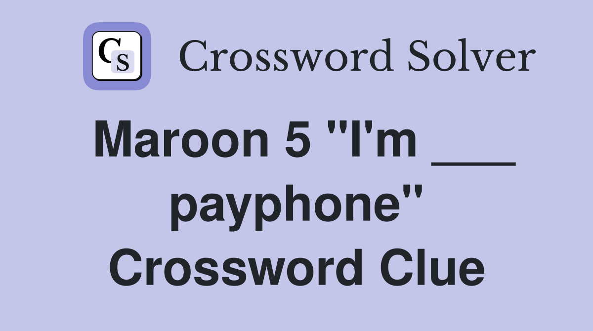Maroon 5 "I'm ___ payphone" Crossword Clue