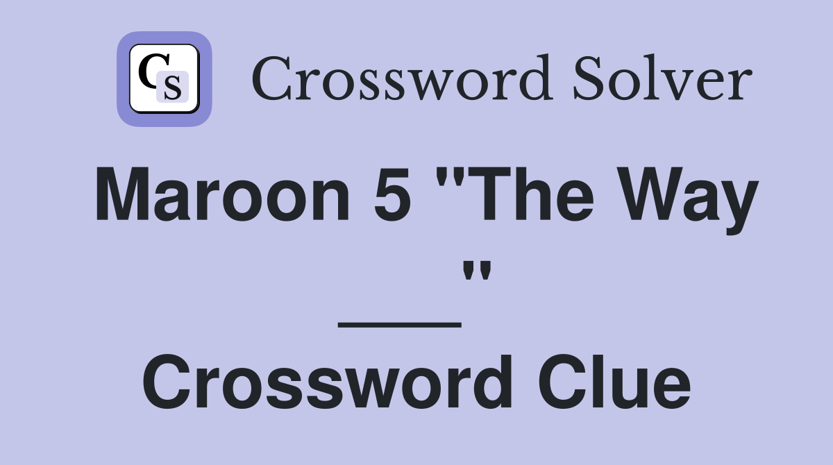 Maroon 5 "The Way ___" Crossword Clue
