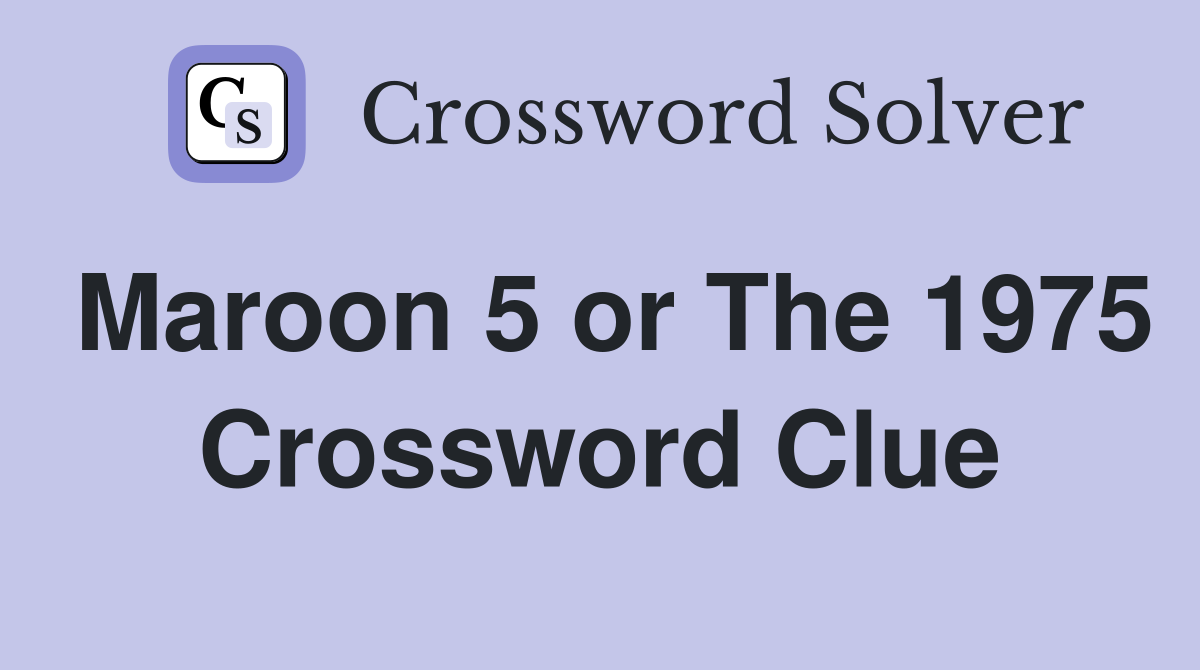 Maroon 5 or The 1975 Crossword Clue