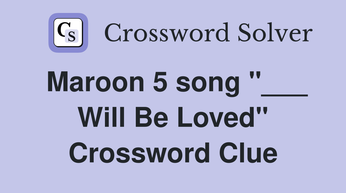 Maroon 5 song "___ Will Be Loved" Crossword Clue