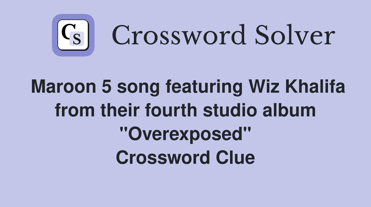 Maroon 5 song featuring Wiz Khalifa from their fourth studio album "Overexposed" Crossword Clue