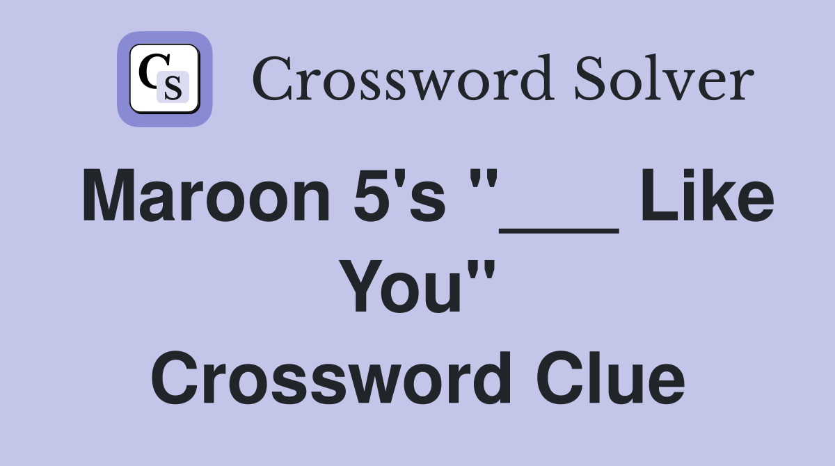 Maroon 5's "___ Like You" Crossword Clue