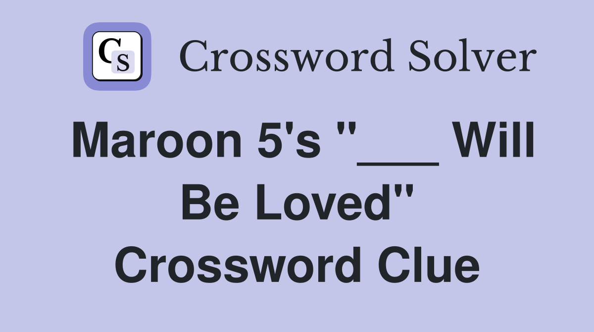 Maroon 5's "___ Will Be Loved" Crossword Clue
