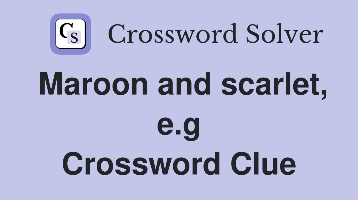 Maroon and scarlet, e.g Crossword Clue