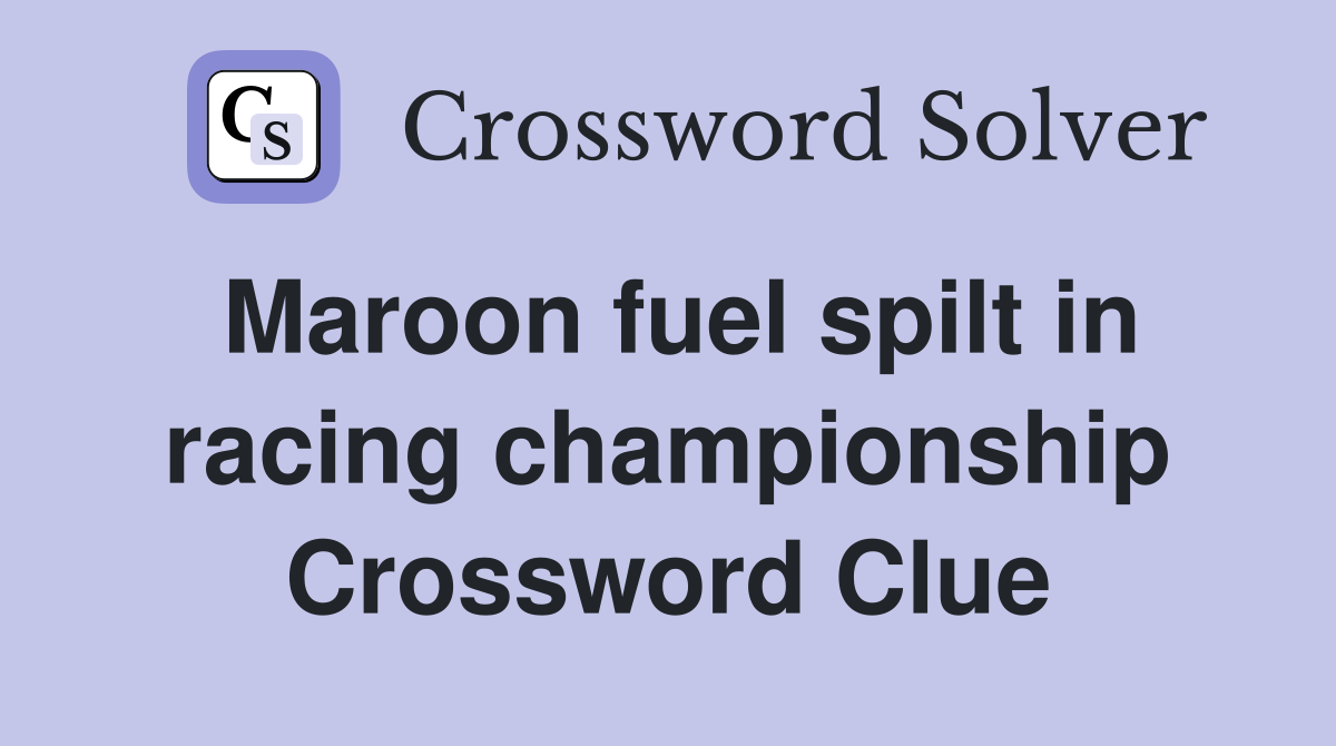 Maroon fuel spilt in racing championship Crossword Clue